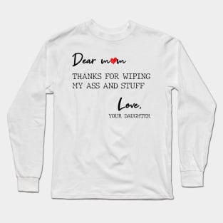 Dear Mom Thanks For Wiping My Butt And Stuff Love Your Daughter Long Sleeve T-Shirt